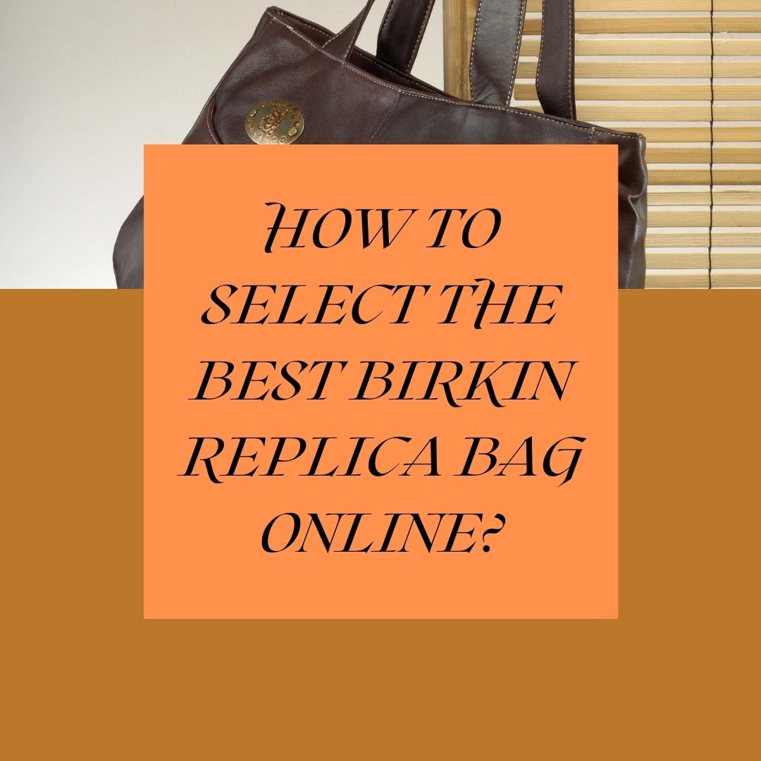 How to select the best Birkin replica bag online?
