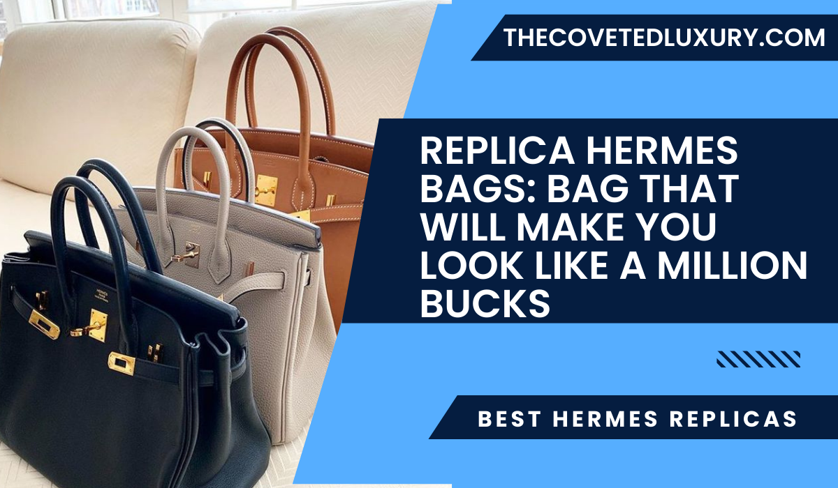 Replica Hermes bags: Bag That Will Make You Look Like a Million Bucks
