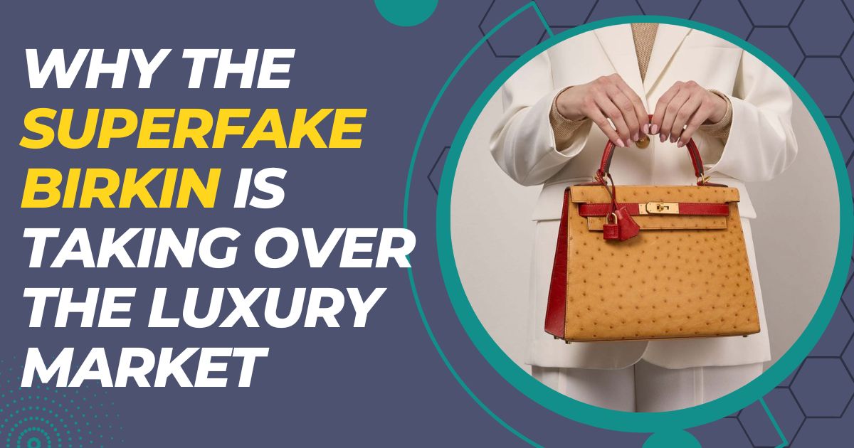 Why the Superfake Birkin is Taking Over the Luxury Market